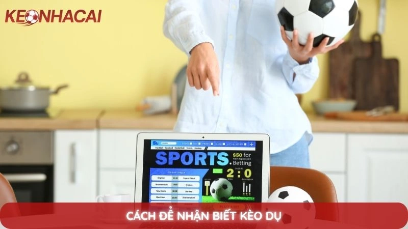 5 dấu hiệu nhận biết kèo dụ của nhà cái để tránh mất tiền 2 Cách để nhận biết kèo dụ