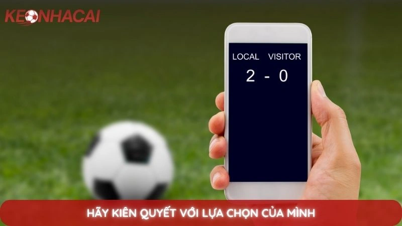5 dấu hiệu nhận biết kèo dụ của nhà cái để tránh mất tiền 4 Hãy kiên quyết với lựa chọn của mình