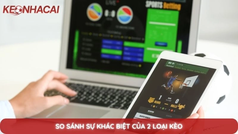 Kèo tỷ số chính xác cùng mẹo bắt tỷ số lợi nhuận khủng 4 So sánh sự khác biệt của 2 loại kèo