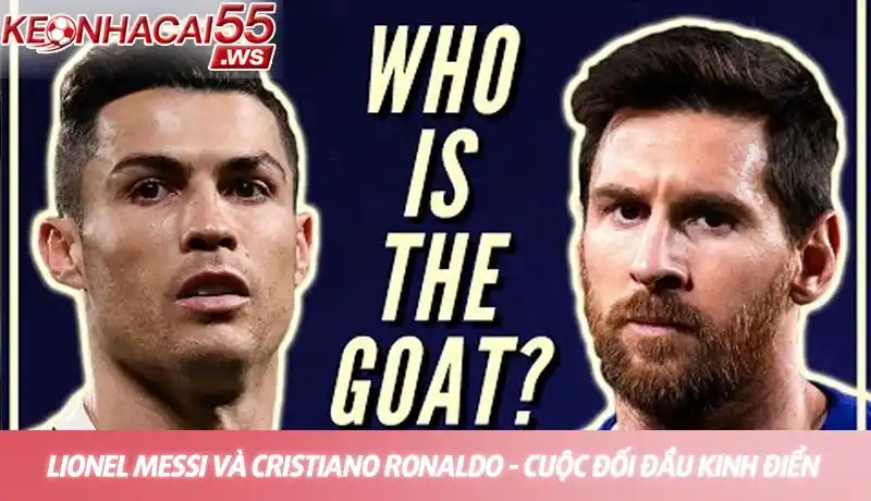 Lionel Messi và Cristiano Ronaldo - Cuộc đối đầu kinh điển giữa hai ứng cử viên GOAT bóng đá Lionel Messi và Cristiano Ronaldo - Cuộc đối đầu kinh điển giữa hai ứng cử viên GOAT bóng đá